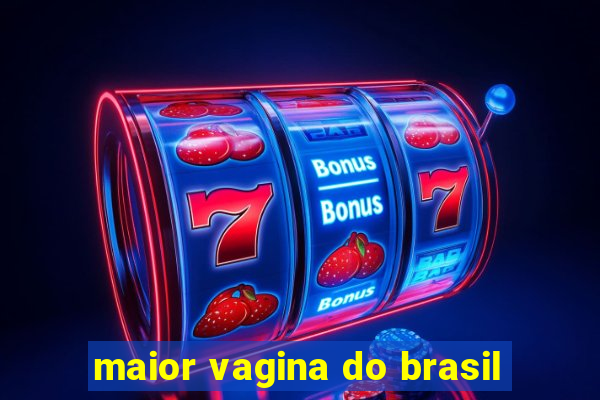 maior vagina do brasil